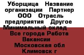 Уборщица › Название организации ­ Партнер, ООО › Отрасль предприятия ­ Другое › Минимальный оклад ­ 1 - Все города Работа » Вакансии   . Московская обл.,Климовск г.